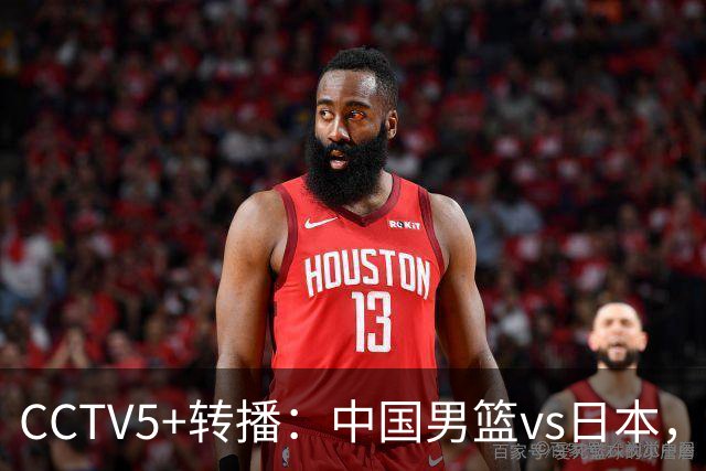 CCTV5+转播：中国男篮vs日本，亚运历史战绩5-1，进决赛或遇韩国